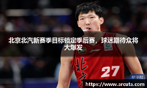 北京北汽新赛季目标锁定季后赛，球迷期待众将大爆发