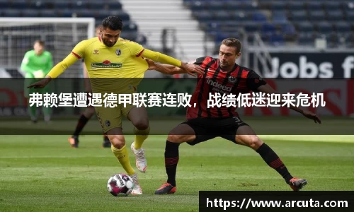 弗赖堡遭遇德甲联赛连败，战绩低迷迎来危机