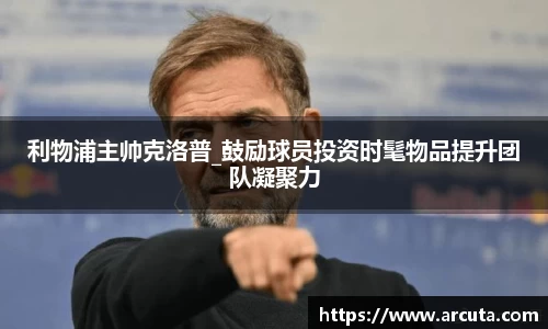 利物浦主帅克洛普_鼓励球员投资时髦物品提升团队凝聚力
