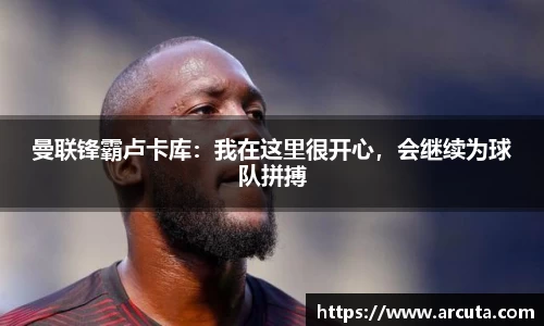 曼联锋霸卢卡库：我在这里很开心，会继续为球队拼搏