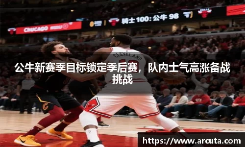 公牛新赛季目标锁定季后赛，队内士气高涨备战挑战