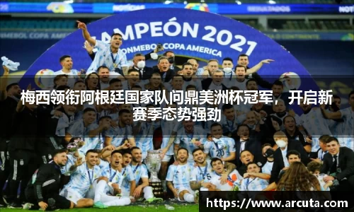 梅西领衔阿根廷国家队问鼎美洲杯冠军，开启新赛季态势强劲
