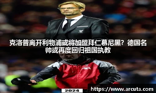 克洛普离开利物浦或将加盟拜仁慕尼黑？德国名帅或再度回归祖国执教