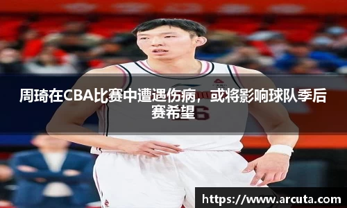 周琦在CBA比赛中遭遇伤病，或将影响球队季后赛希望