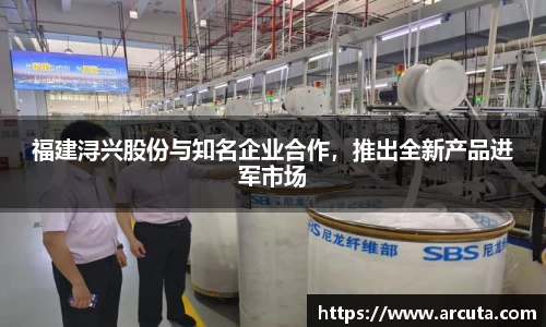 福建浔兴股份与知名企业合作，推出全新产品进军市场