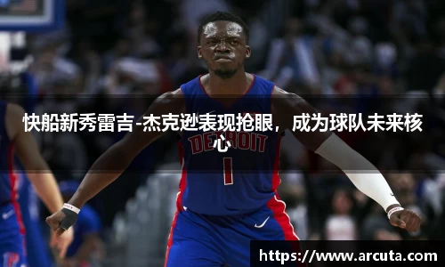 快船新秀雷吉-杰克逊表现抢眼，成为球队未来核心