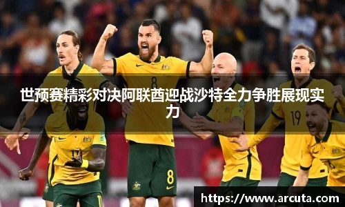 世预赛精彩对决阿联酋迎战沙特全力争胜展现实力