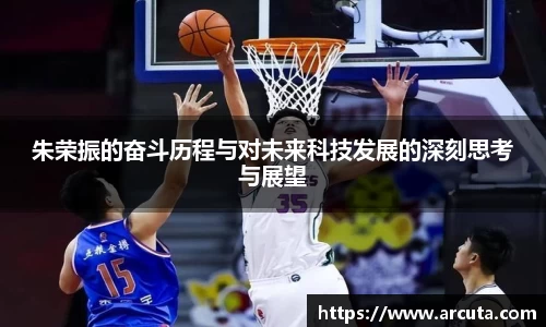 朱荣振的奋斗历程与对未来科技发展的深刻思考与展望