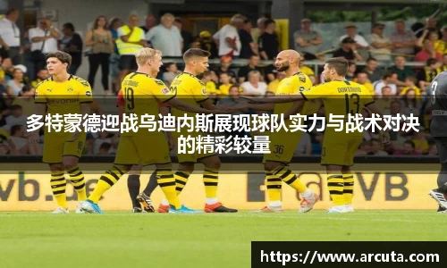 多特蒙德迎战乌迪内斯展现球队实力与战术对决的精彩较量