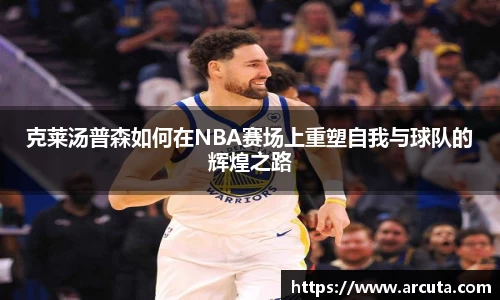 克莱汤普森如何在NBA赛场上重塑自我与球队的辉煌之路