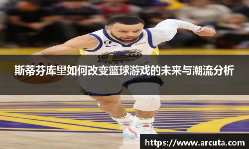 斯蒂芬库里如何改变篮球游戏的未来与潮流分析