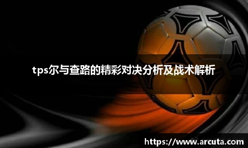 tps尔与查路的精彩对决分析及战术解析