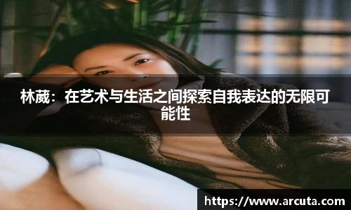 林葳：在艺术与生活之间探索自我表达的无限可能性