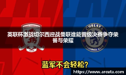 英联杯激战切尔西迎战曼联谁能晋级决赛争夺荣誉与荣耀