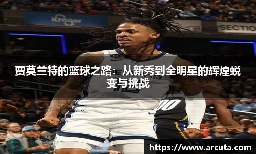 贾莫兰特的篮球之路：从新秀到全明星的辉煌蜕变与挑战