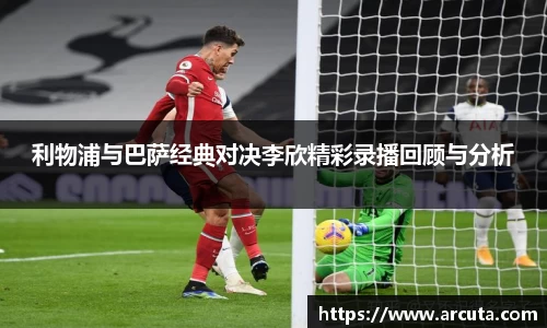 利物浦与巴萨经典对决李欣精彩录播回顾与分析