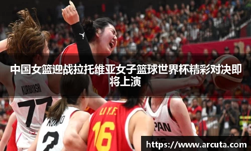 中国女篮迎战拉托维亚女子篮球世界杯精彩对决即将上演