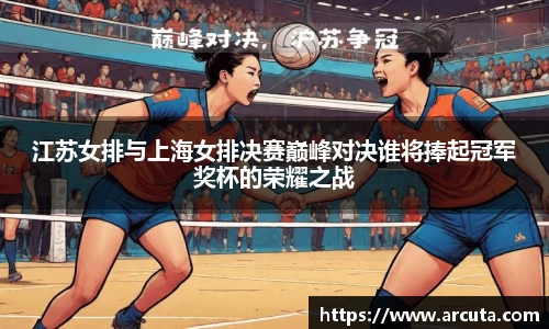 江苏女排与上海女排决赛巅峰对决谁将捧起冠军奖杯的荣耀之战