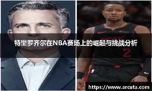 特里罗齐尔在NBA赛场上的崛起与挑战分析