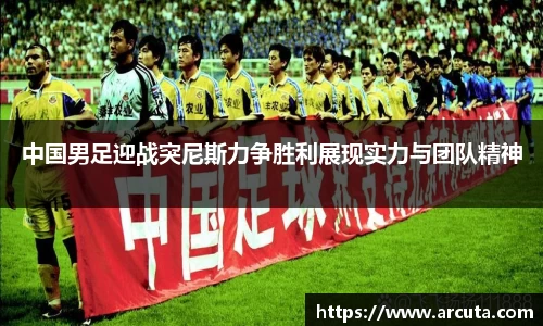 中国男足迎战突尼斯力争胜利展现实力与团队精神