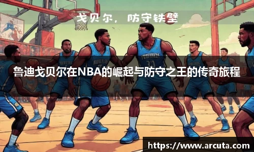 鲁迪戈贝尔在NBA的崛起与防守之王的传奇旅程