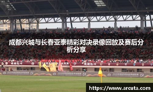成都兴城与长春亚泰精彩对决录像回放及赛后分析分享