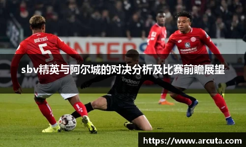 sbv精英与阿尔城的对决分析及比赛前瞻展望