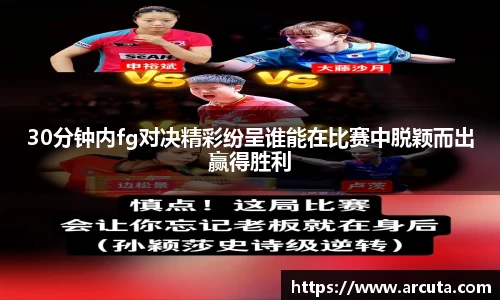 30分钟内fg对决精彩纷呈谁能在比赛中脱颖而出赢得胜利