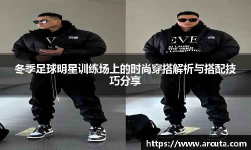 冬季足球明星训练场上的时尚穿搭解析与搭配技巧分享