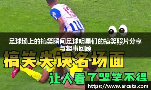 足球场上的搞笑瞬间足球明星们的搞笑照片分享与趣事回顾