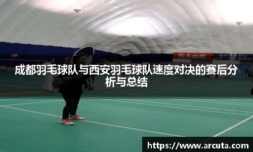 成都羽毛球队与西安羽毛球队速度对决的赛后分析与总结