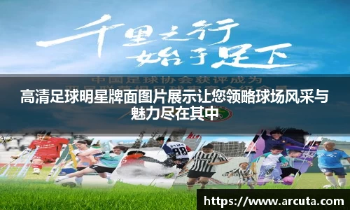 高清足球明星牌面图片展示让您领略球场风采与魅力尽在其中